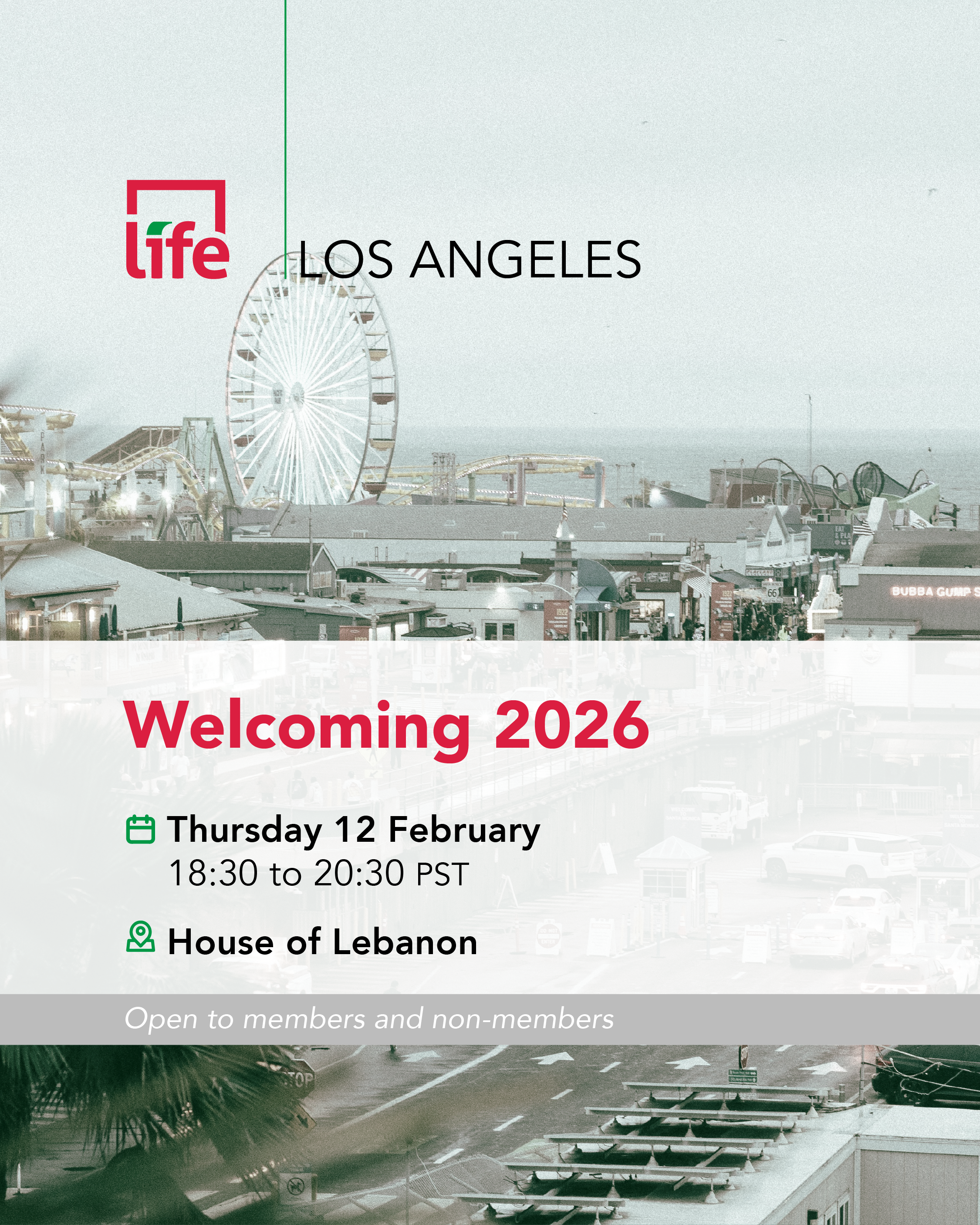 LIFE California Committee Welcoming 2026, Los Angeles Thursday, February 12, 2026 
18:30 to 20:30 PST  
House of Lebanon